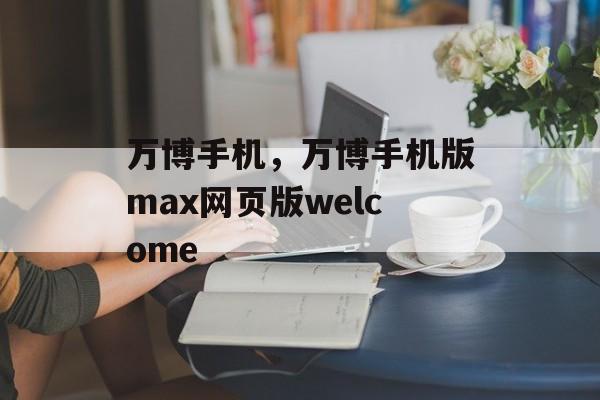 万博手机，万博手机版max网页版welcome