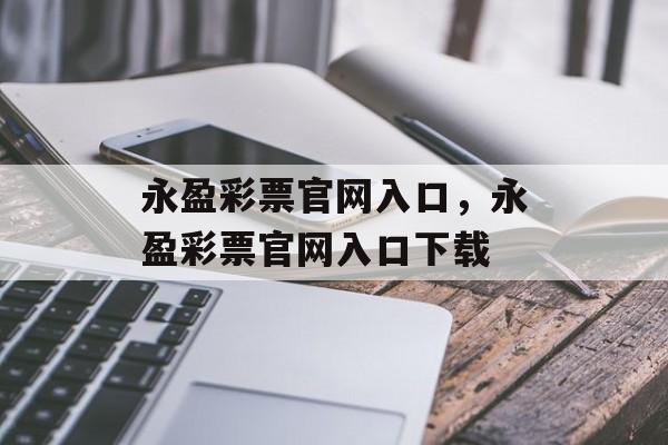 永盈彩票官网入口，永盈彩票官网入口下载