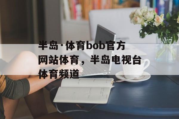 半岛·体育bob官方网站体育，半岛电视台体育频道