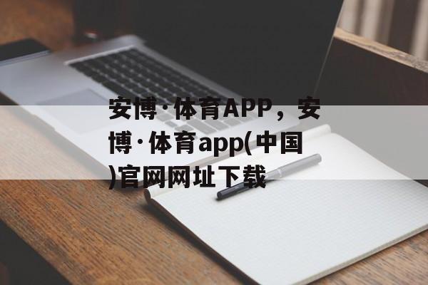 安博·体育APP，安博·体育app(中国)官网网址下载