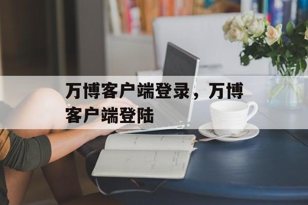 万博客户端登录，万博客户端登陆