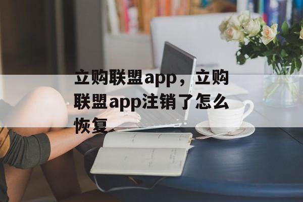 立购联盟app，立购联盟app注销了怎么恢复