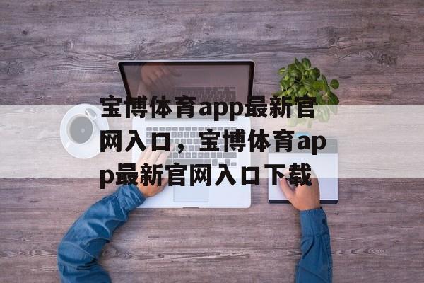 宝博体育app最新官网入口，宝博体育app最新官网入口下载