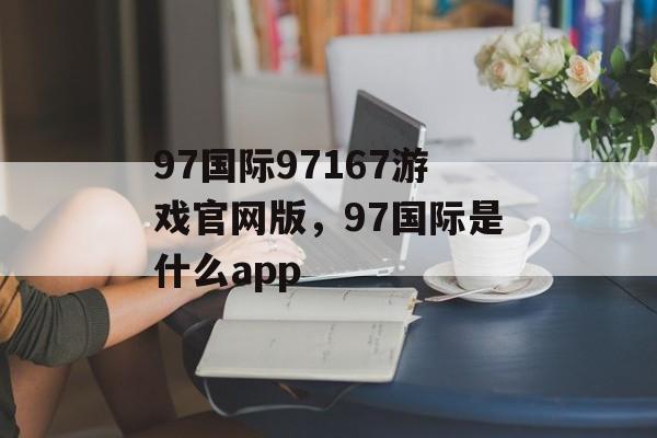 97国际97167游戏官网版，97国际是什么app