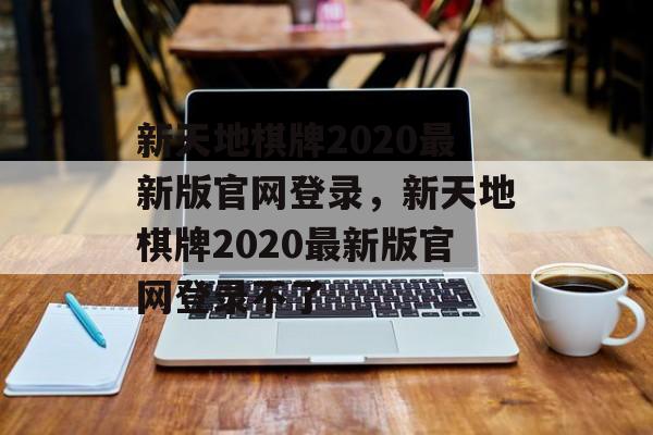 新天地棋牌2020最新版官网登录，新天地棋牌2020最新版官网登录不了