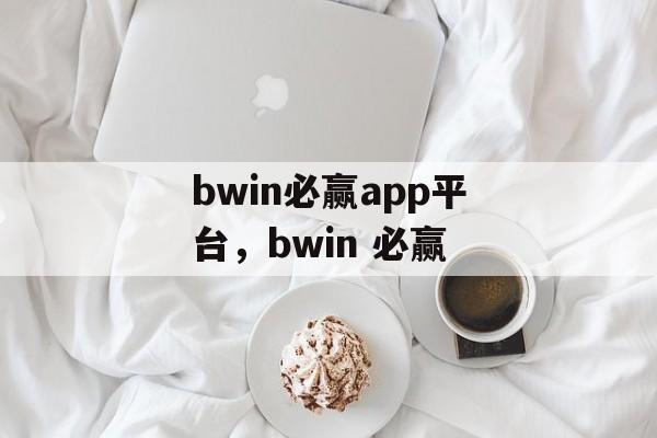 bwin必赢app平台，bwin 必赢