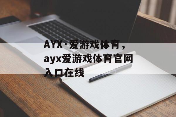 AYX·爱游戏体育，ayx爱游戏体育官网入口在线