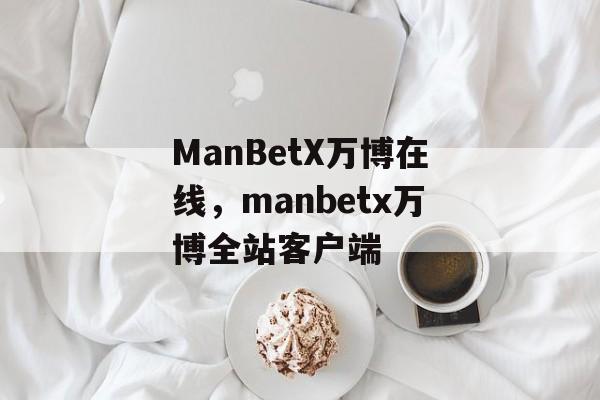 ManBetX万博在线，manbetx万博全站客户端