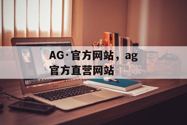 AG·官方网站，ag官方直营网站