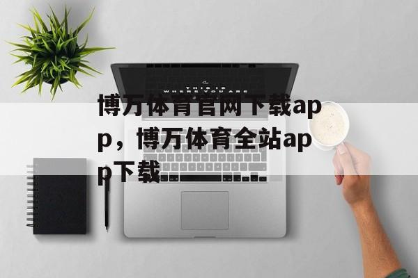 博万体育官网下载app，博万体育全站app下载